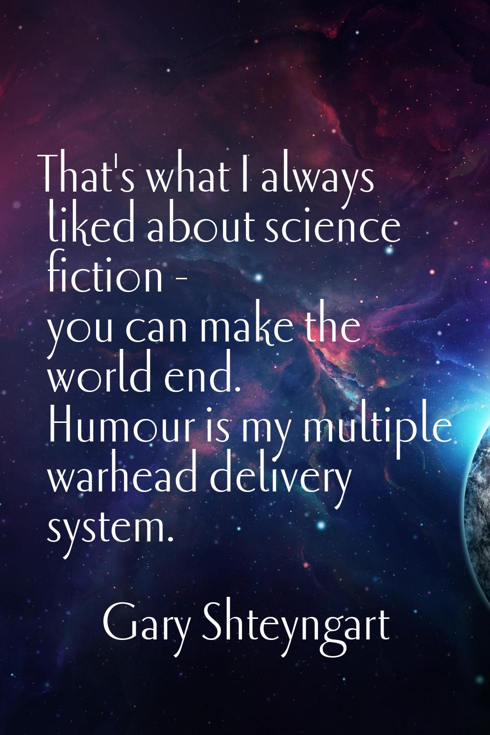 That's what I always liked about science fiction - you can make the world end. Humour is my multipl