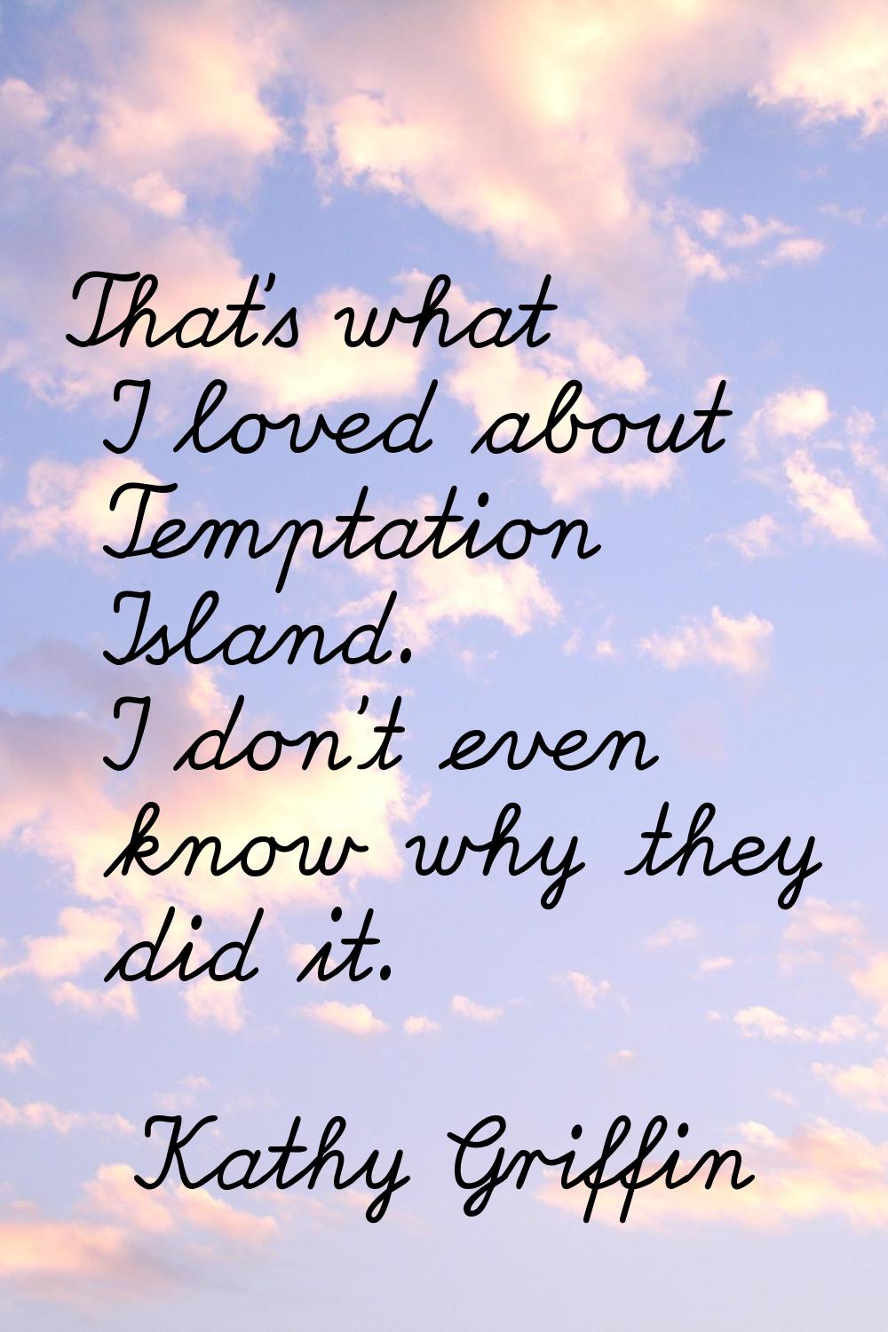 That's what I loved about Temptation Island. I don't even know why they did it.