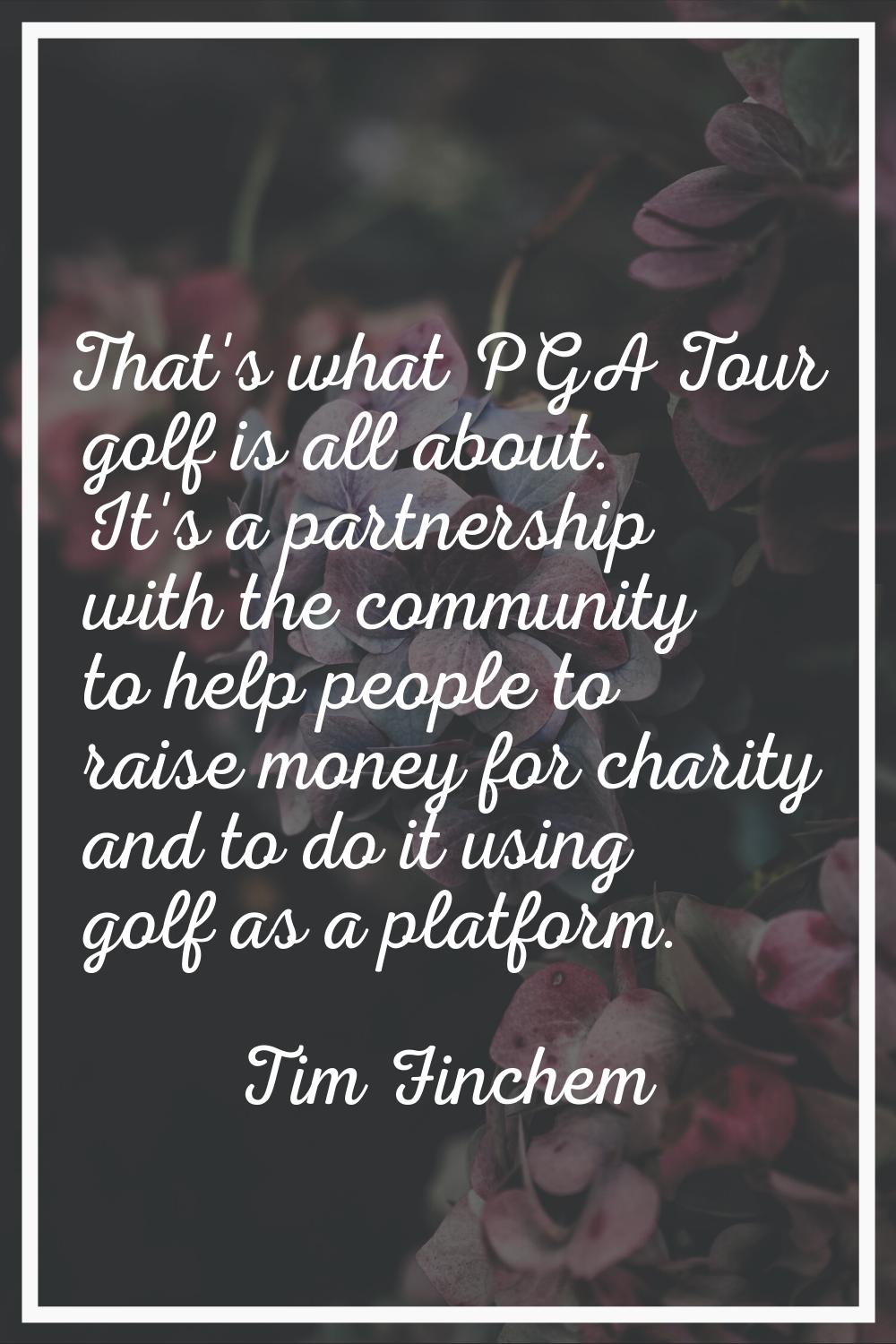 That's what PGA Tour golf is all about. It's a partnership with the community to help people to rai