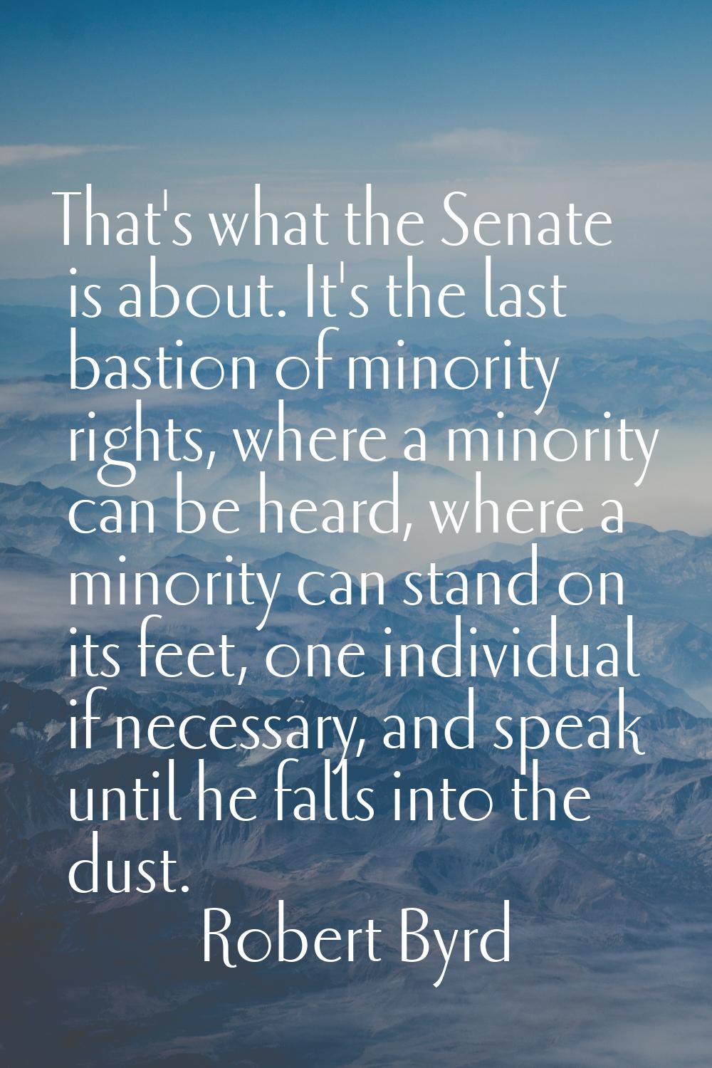 That's what the Senate is about. It's the last bastion of minority rights, where a minority can be 