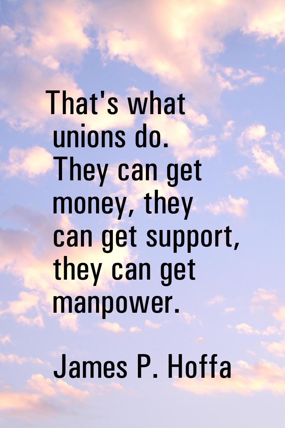 That's what unions do. They can get money, they can get support, they can get manpower.