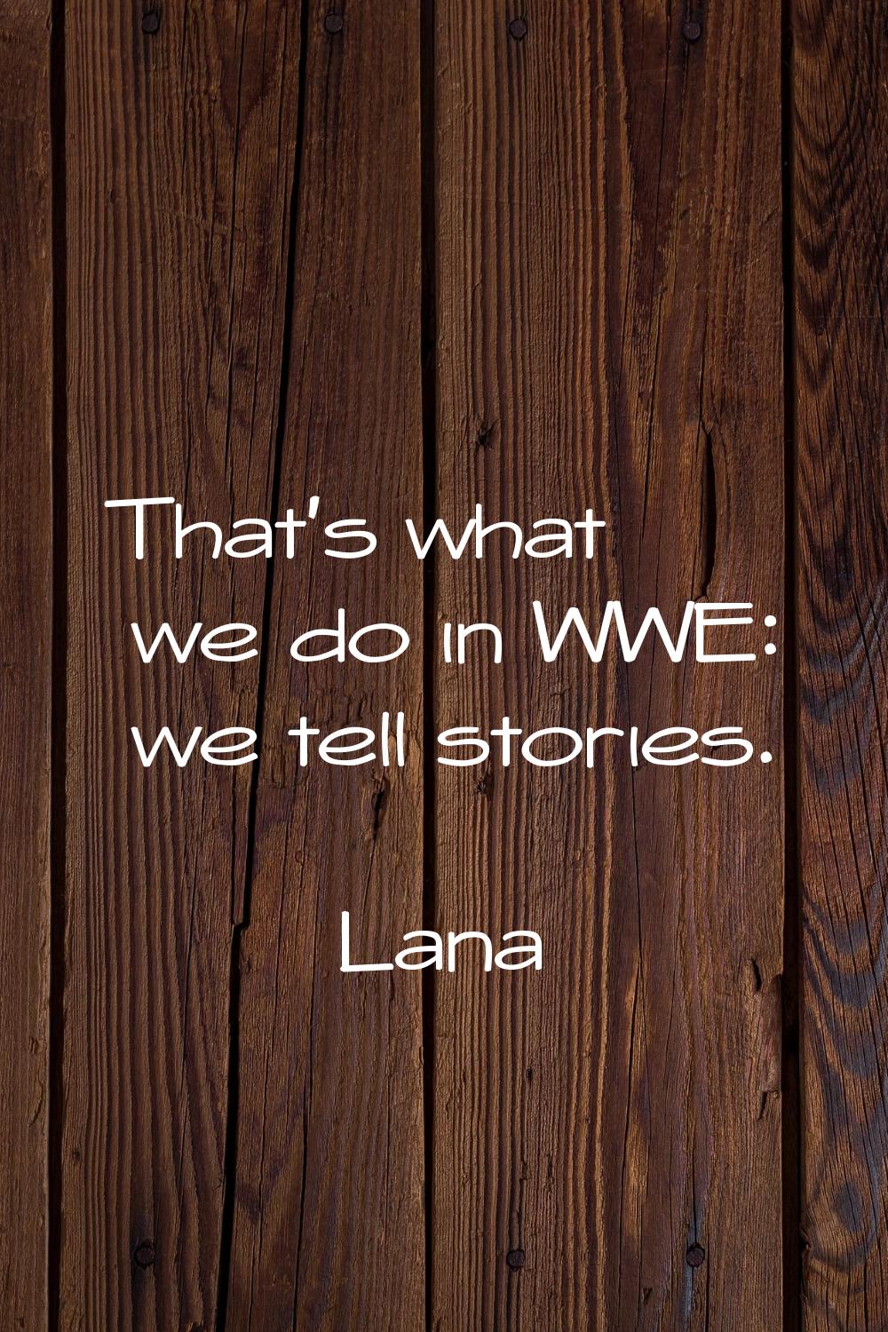 That's what we do in WWE: we tell stories.