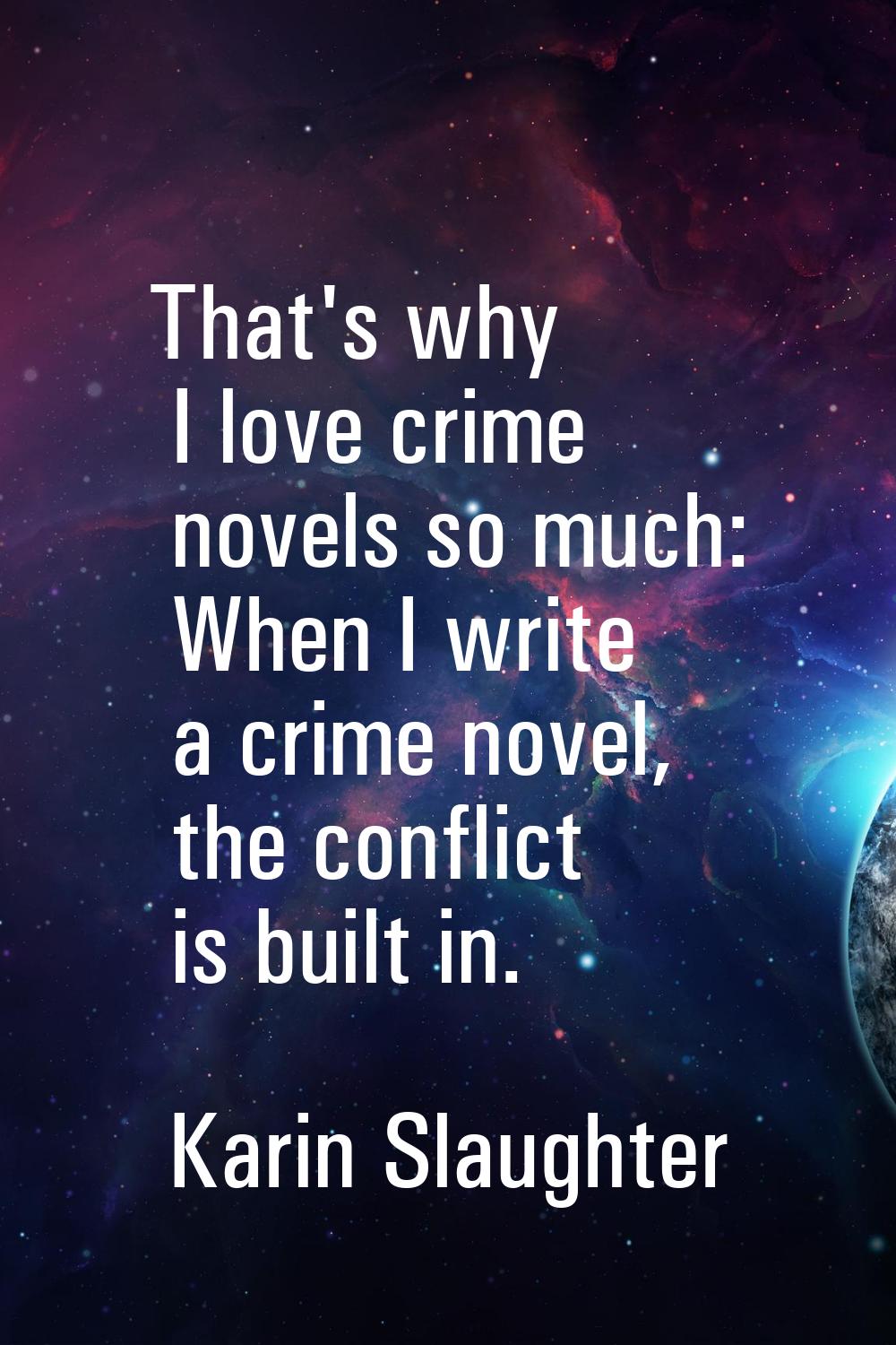 That's why I love crime novels so much: When I write a crime novel, the conflict is built in.
