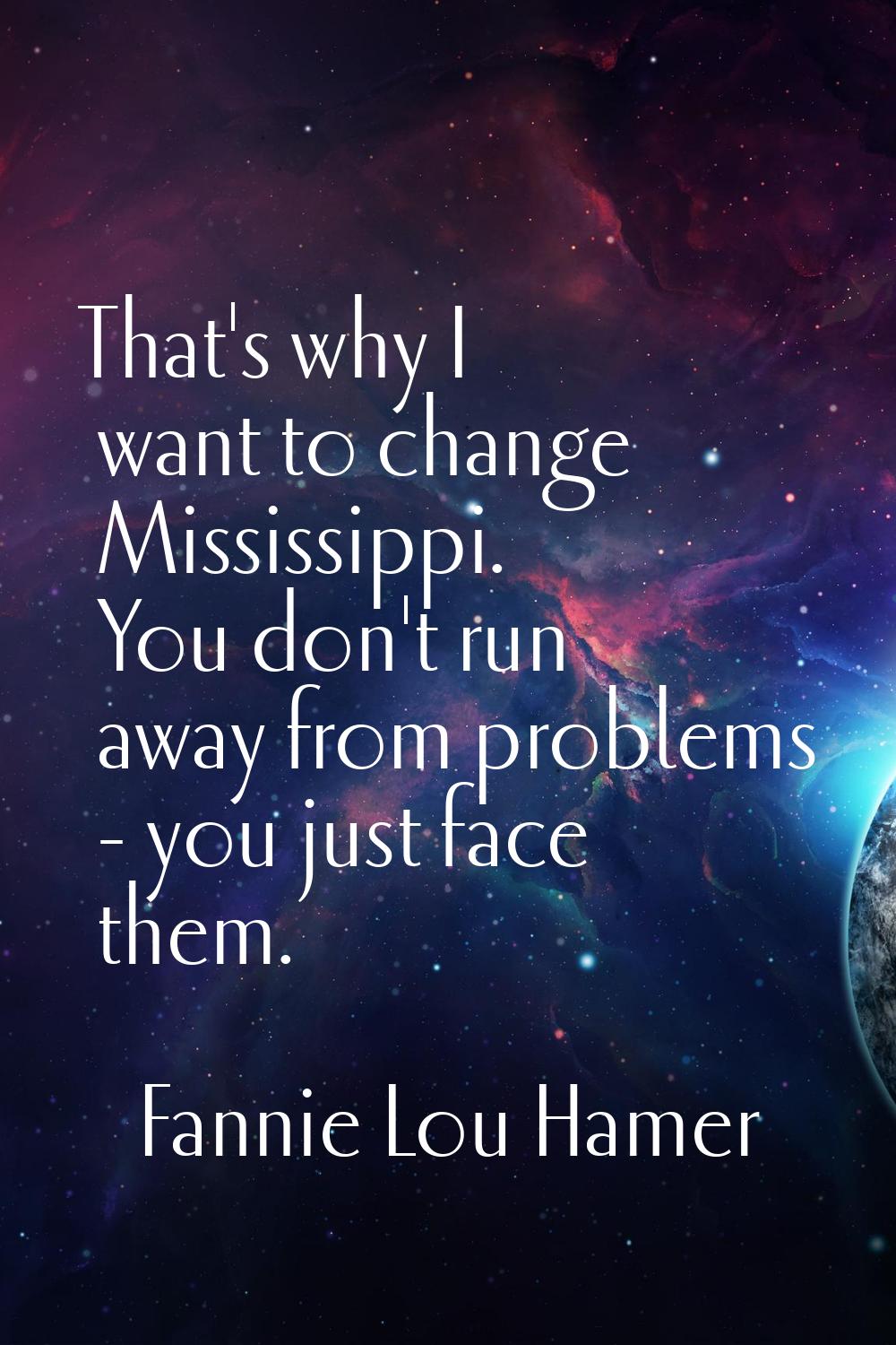 That's why I want to change Mississippi. You don't run away from problems - you just face them.