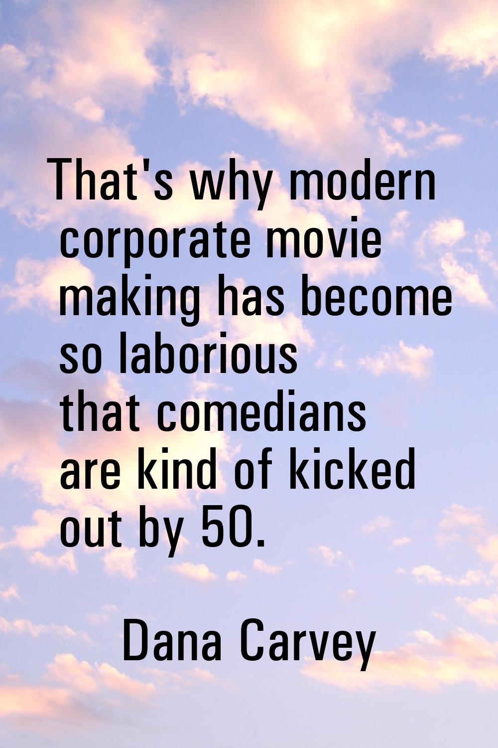That's why modern corporate movie making has become so laborious that comedians are kind of kicked 