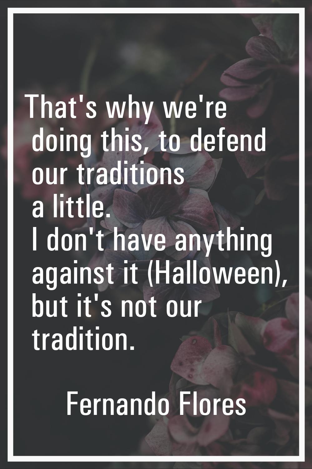That's why we're doing this, to defend our traditions a little. I don't have anything against it (H