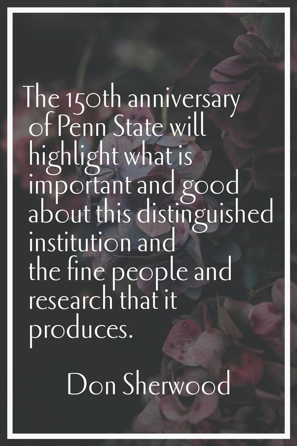 The 150th anniversary of Penn State will highlight what is important and good about this distinguis