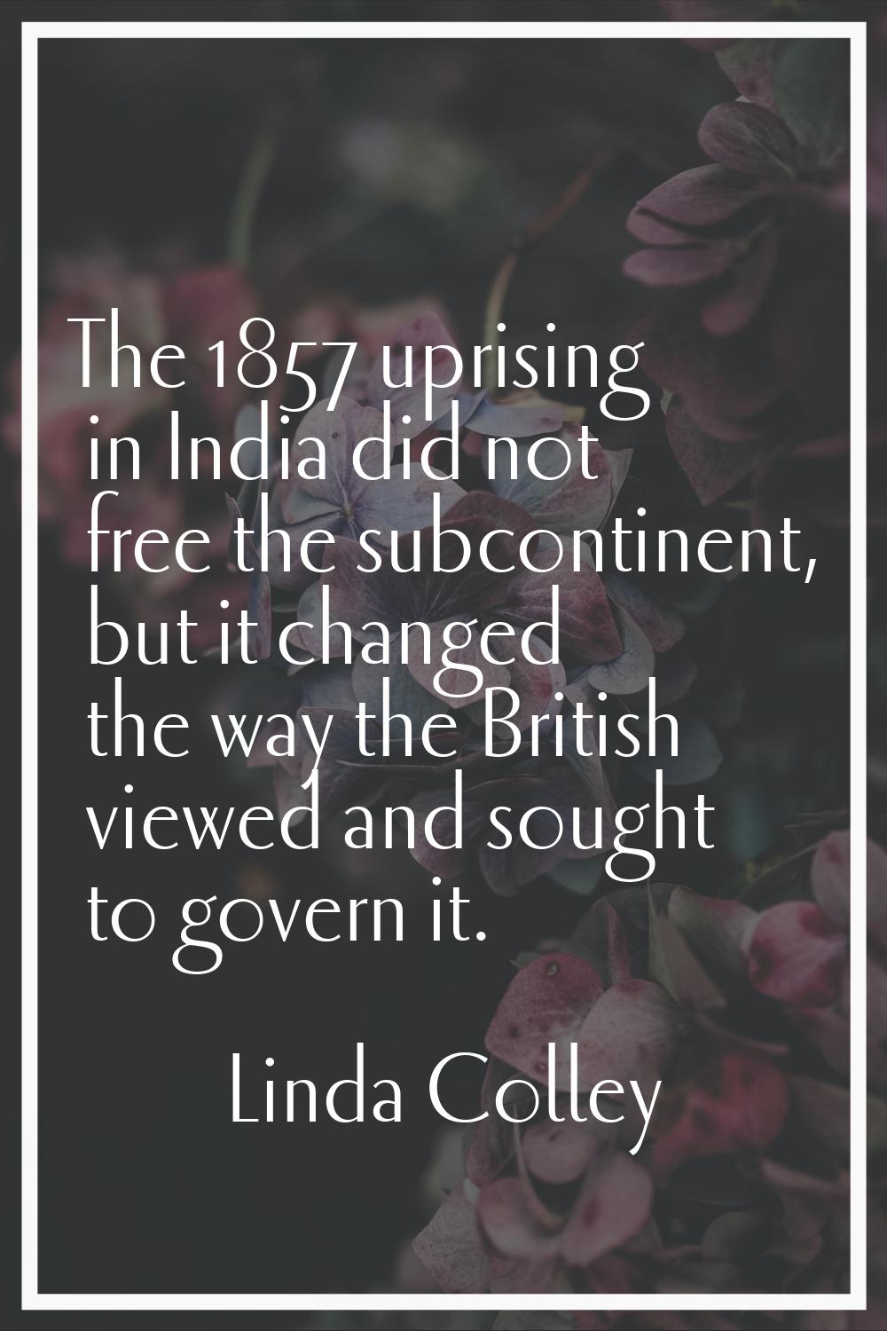 The 1857 uprising in India did not free the subcontinent, but it changed the way the British viewed