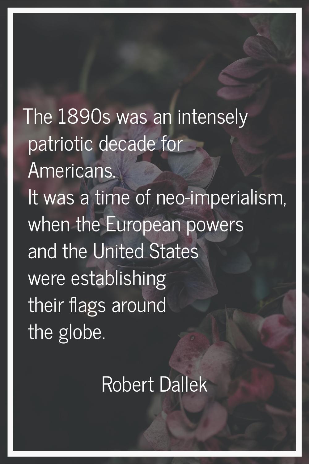 The 1890s was an intensely patriotic decade for Americans. It was a time of neo-imperialism, when t