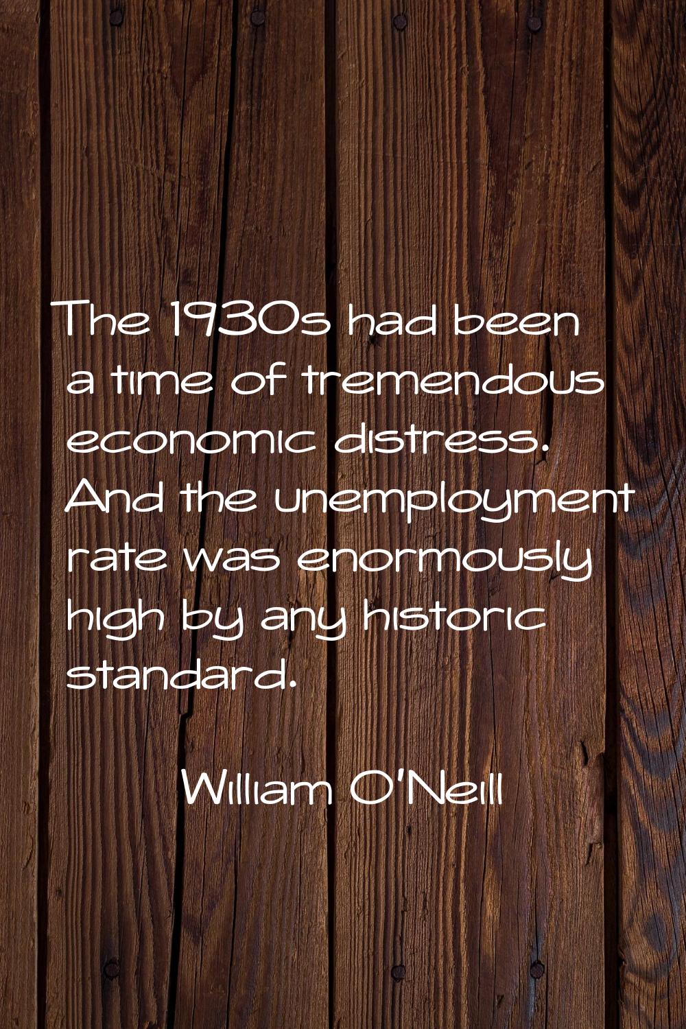 The 1930s had been a time of tremendous economic distress. And the unemployment rate was enormously