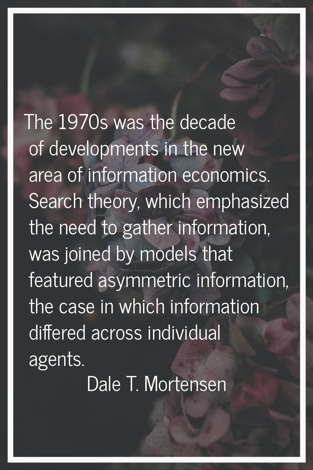 The 1970s was the decade of developments in the new area of information economics. Search theory, w