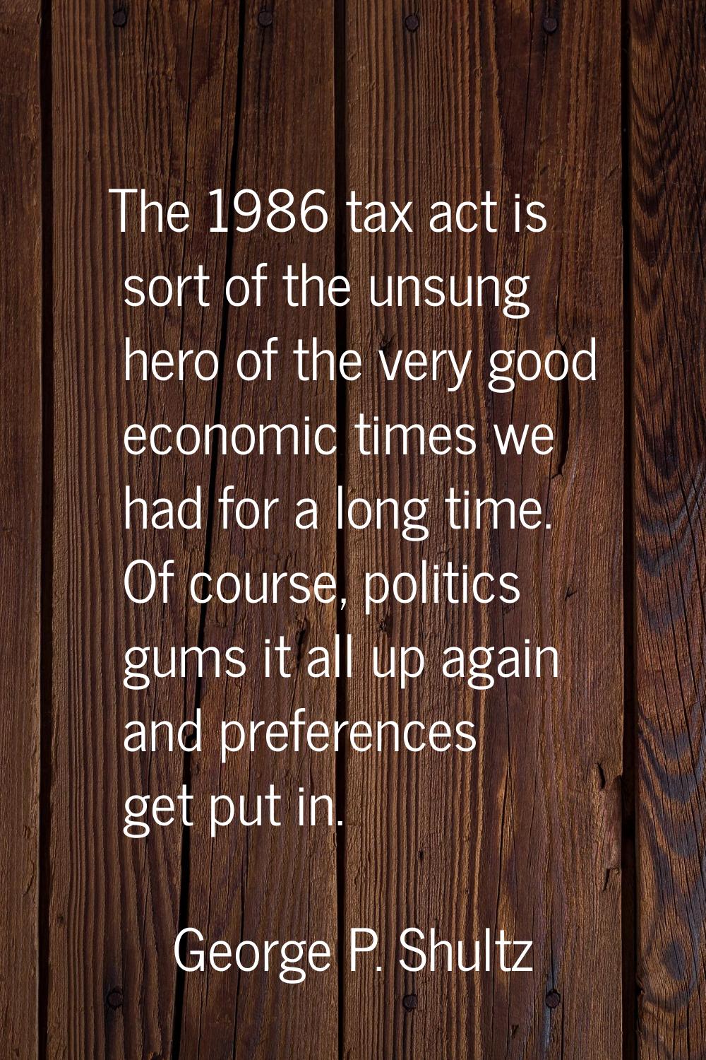 The 1986 tax act is sort of the unsung hero of the very good economic times we had for a long time.