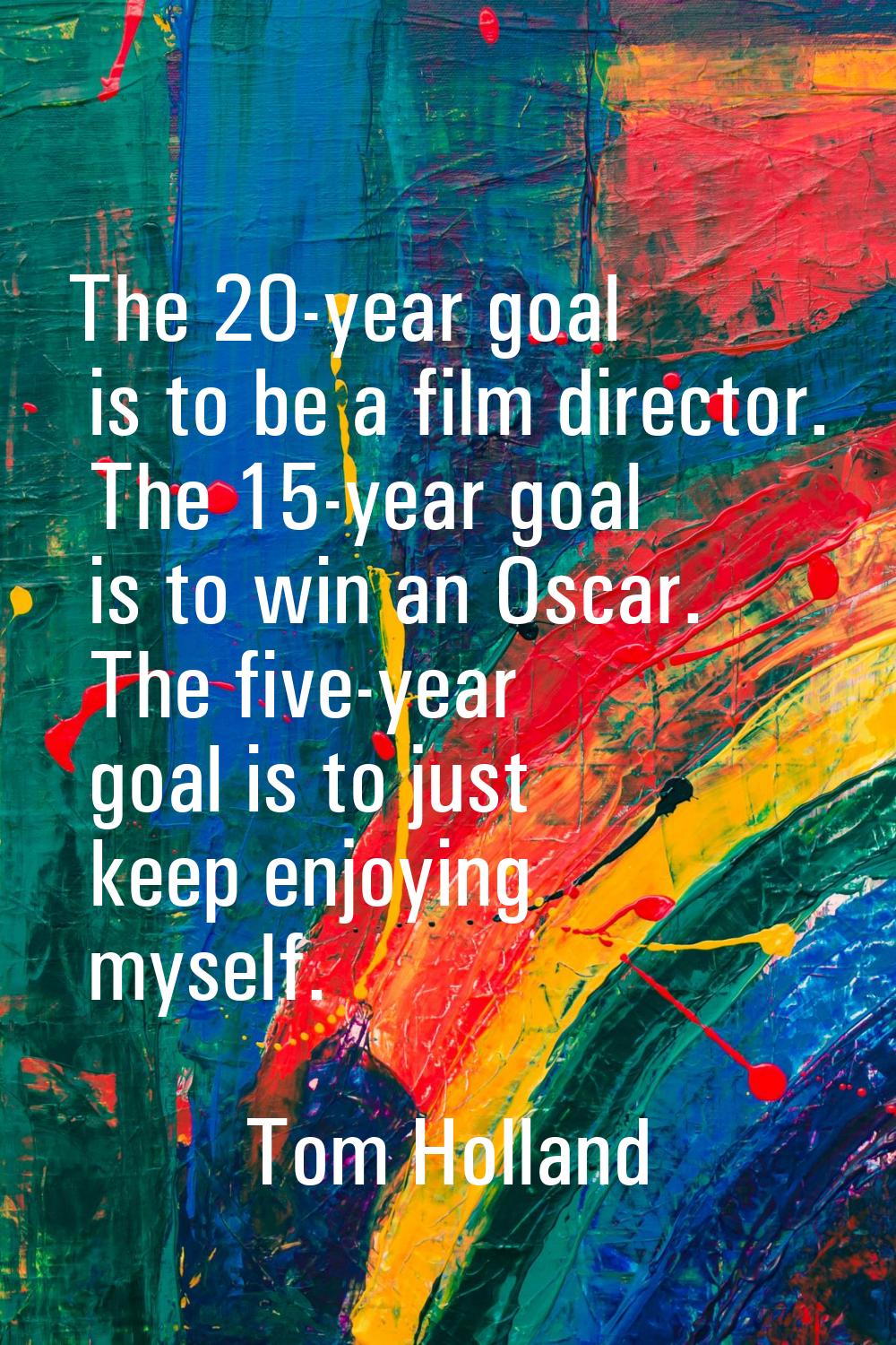 The 20-year goal is to be a film director. The 15-year goal is to win an Oscar. The five-year goal 