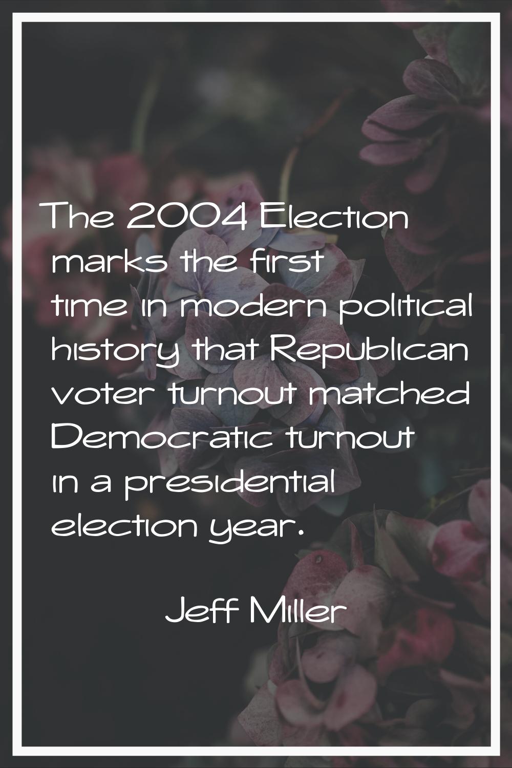 The 2004 Election marks the first time in modern political history that Republican voter turnout ma