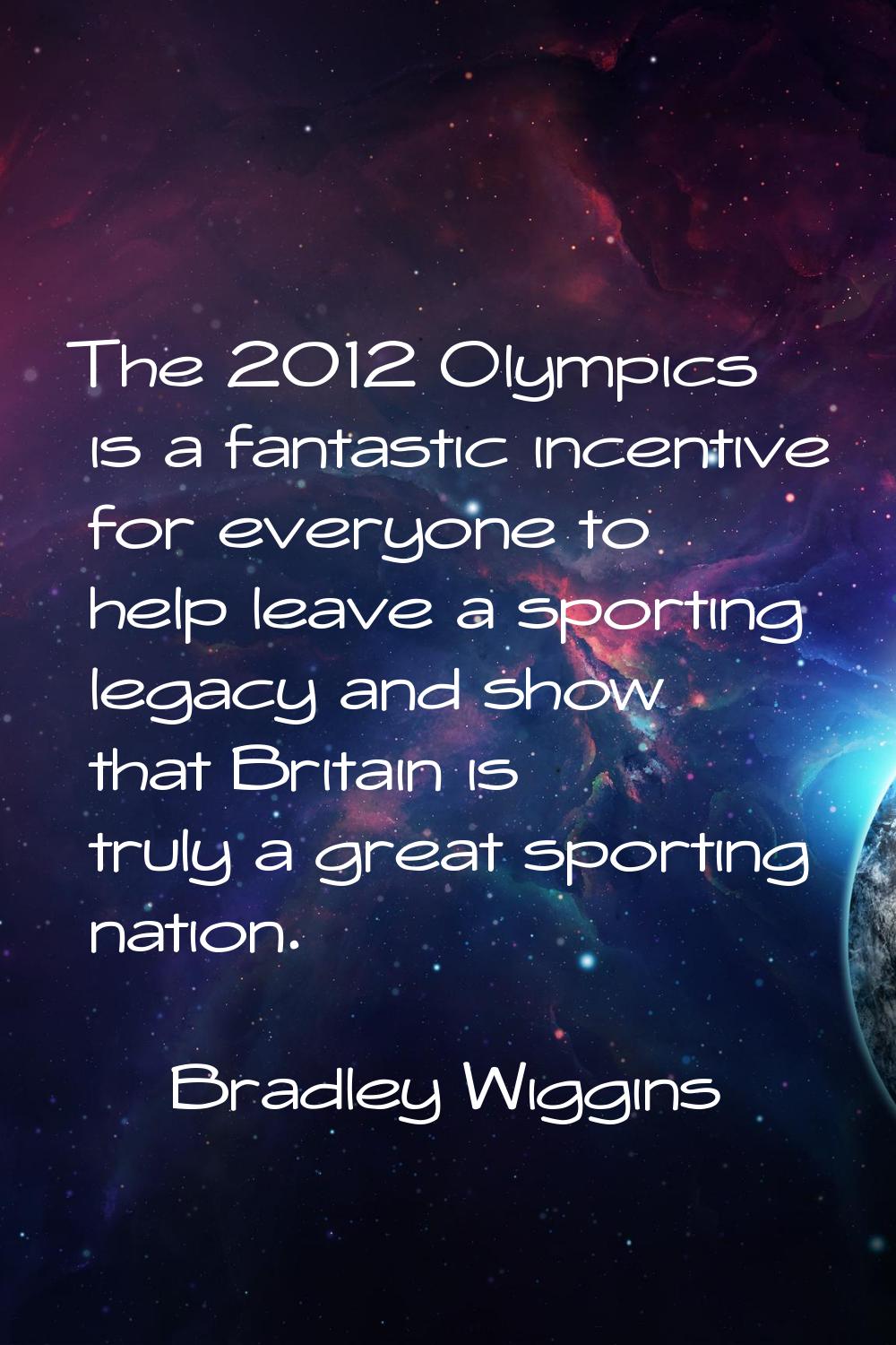 The 2012 Olympics is a fantastic incentive for everyone to help leave a sporting legacy and show th
