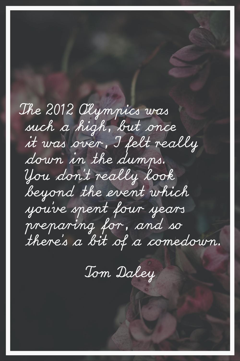 The 2012 Olympics was such a high, but once it was over, I felt really down in the dumps. You don't