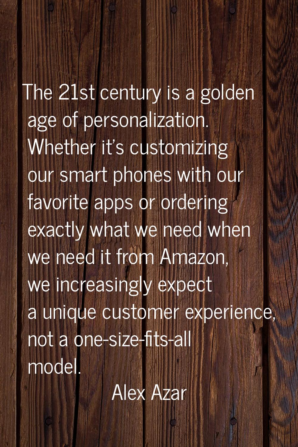 The 21st century is a golden age of personalization. Whether it's customizing our smart phones with