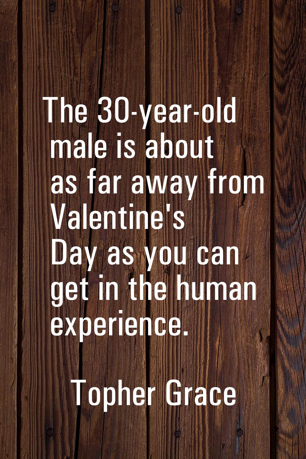 The 30-year-old male is about as far away from Valentine's Day as you can get in the human experien