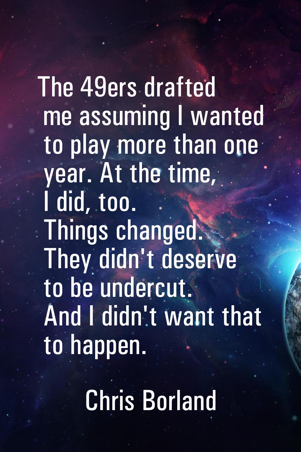 The 49ers drafted me assuming I wanted to play more than one year. At the time, I did, too. Things 