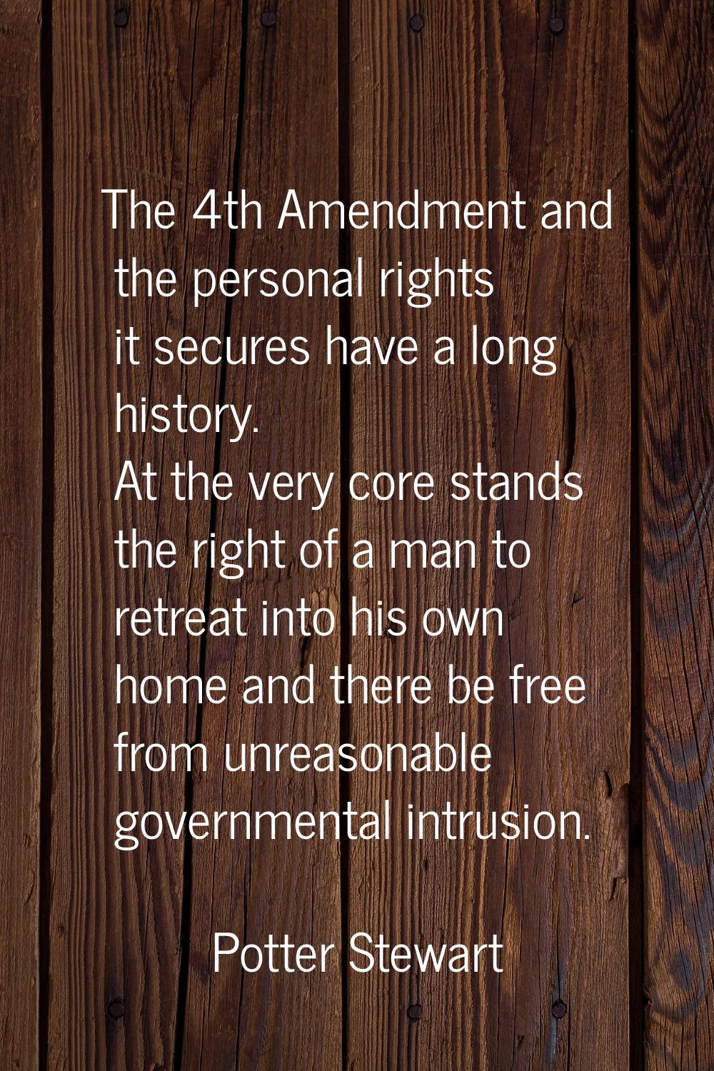 The 4th Amendment and the personal rights it secures have a long history. At the very core stands t