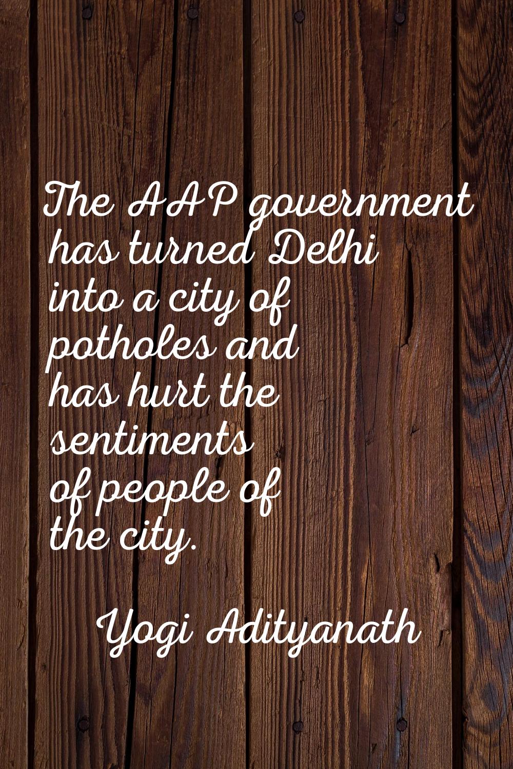 The AAP government has turned Delhi into a city of potholes and has hurt the sentiments of people o