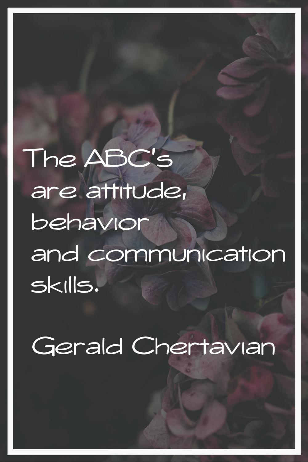 The ABC's are attitude, behavior and communication skills.