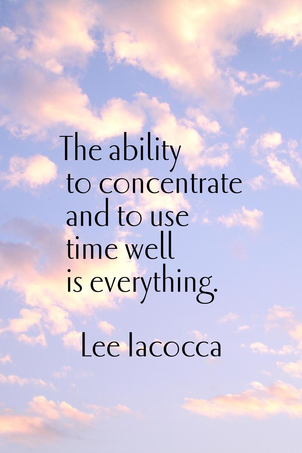 The ability to concentrate and to use time well is everything.