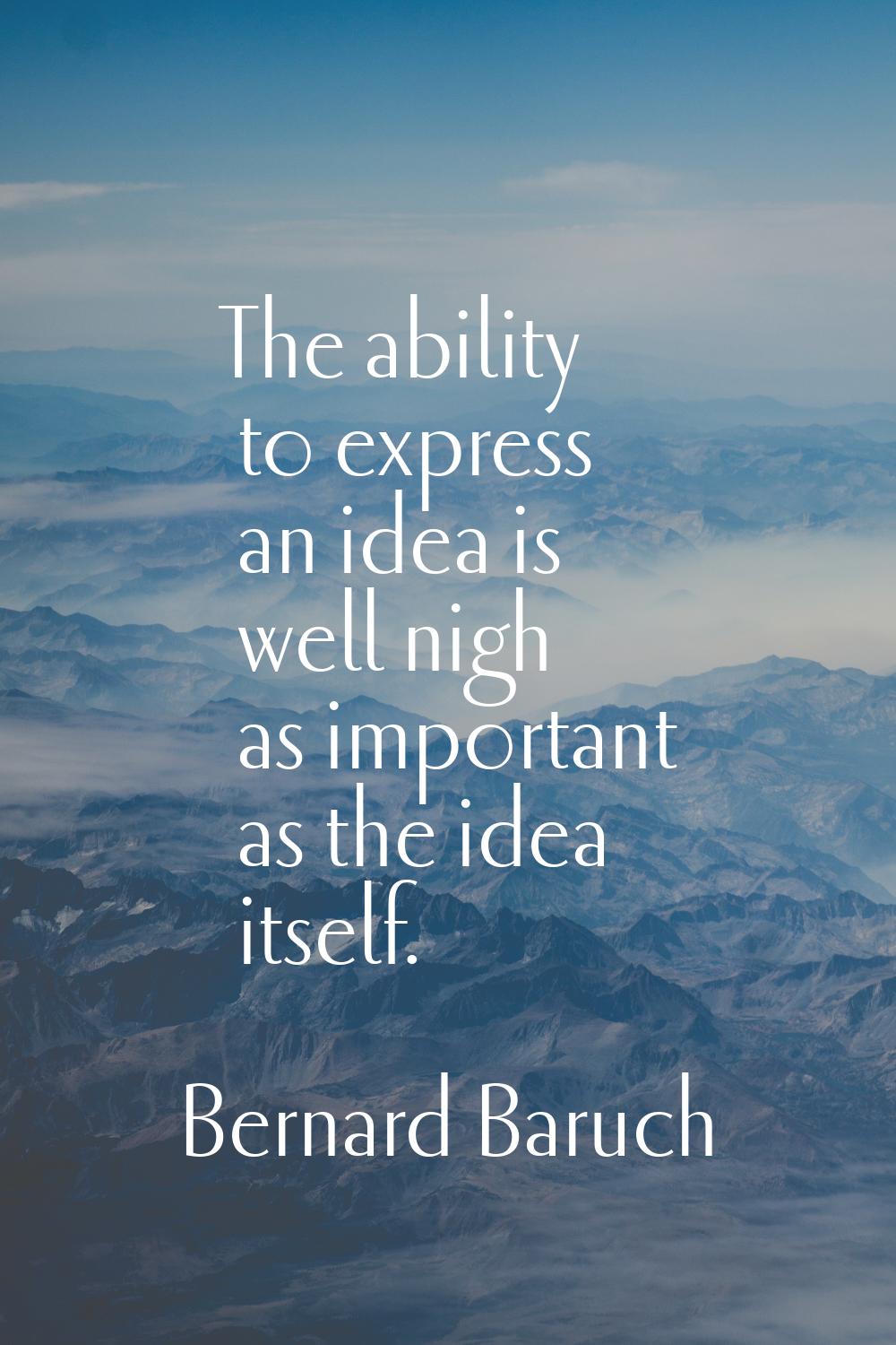 The ability to express an idea is well nigh as important as the idea itself.