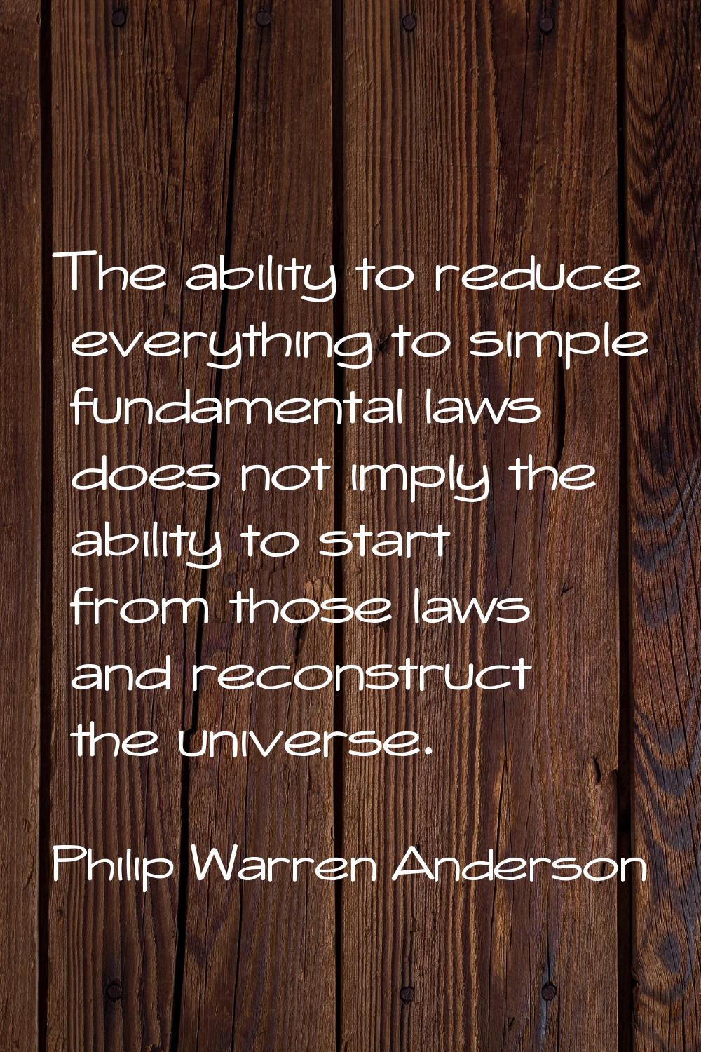The ability to reduce everything to simple fundamental laws does not imply the ability to start fro