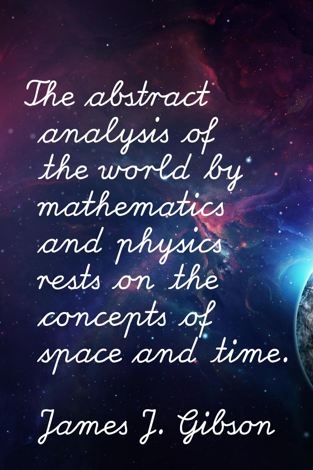 The abstract analysis of the world by mathematics and physics rests on the concepts of space and ti
