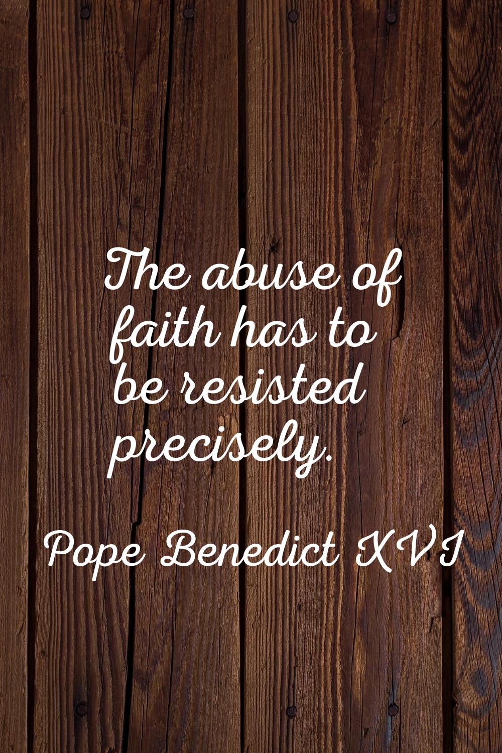 The abuse of faith has to be resisted precisely.