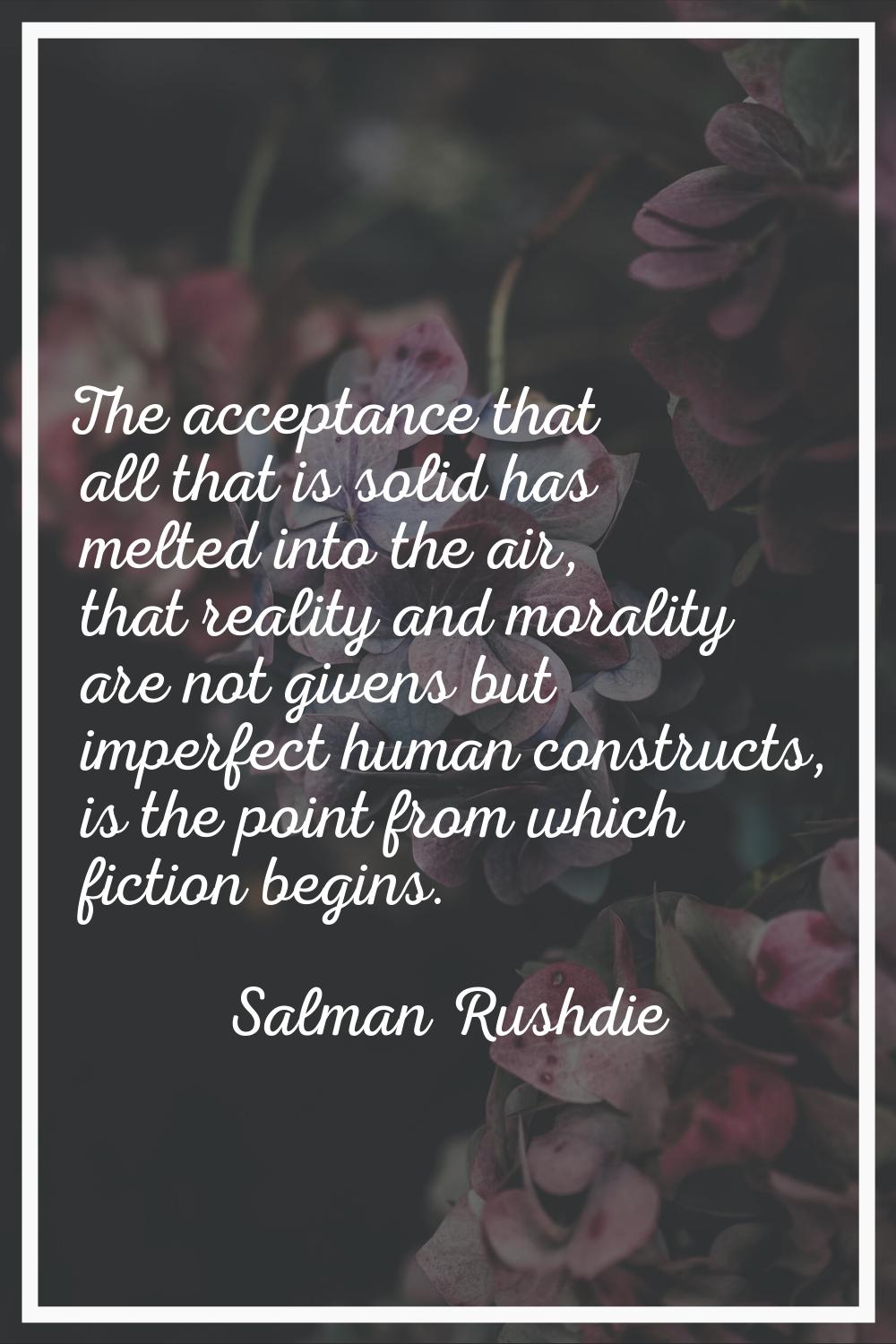 The acceptance that all that is solid has melted into the air, that reality and morality are not gi