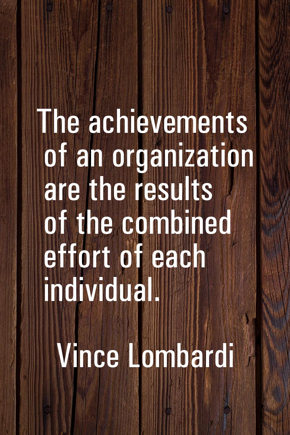 The achievements of an organization are the results of the combined effort of each individual.