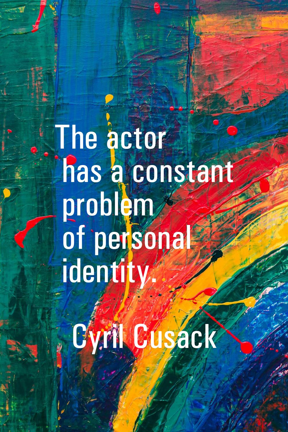The actor has a constant problem of personal identity.