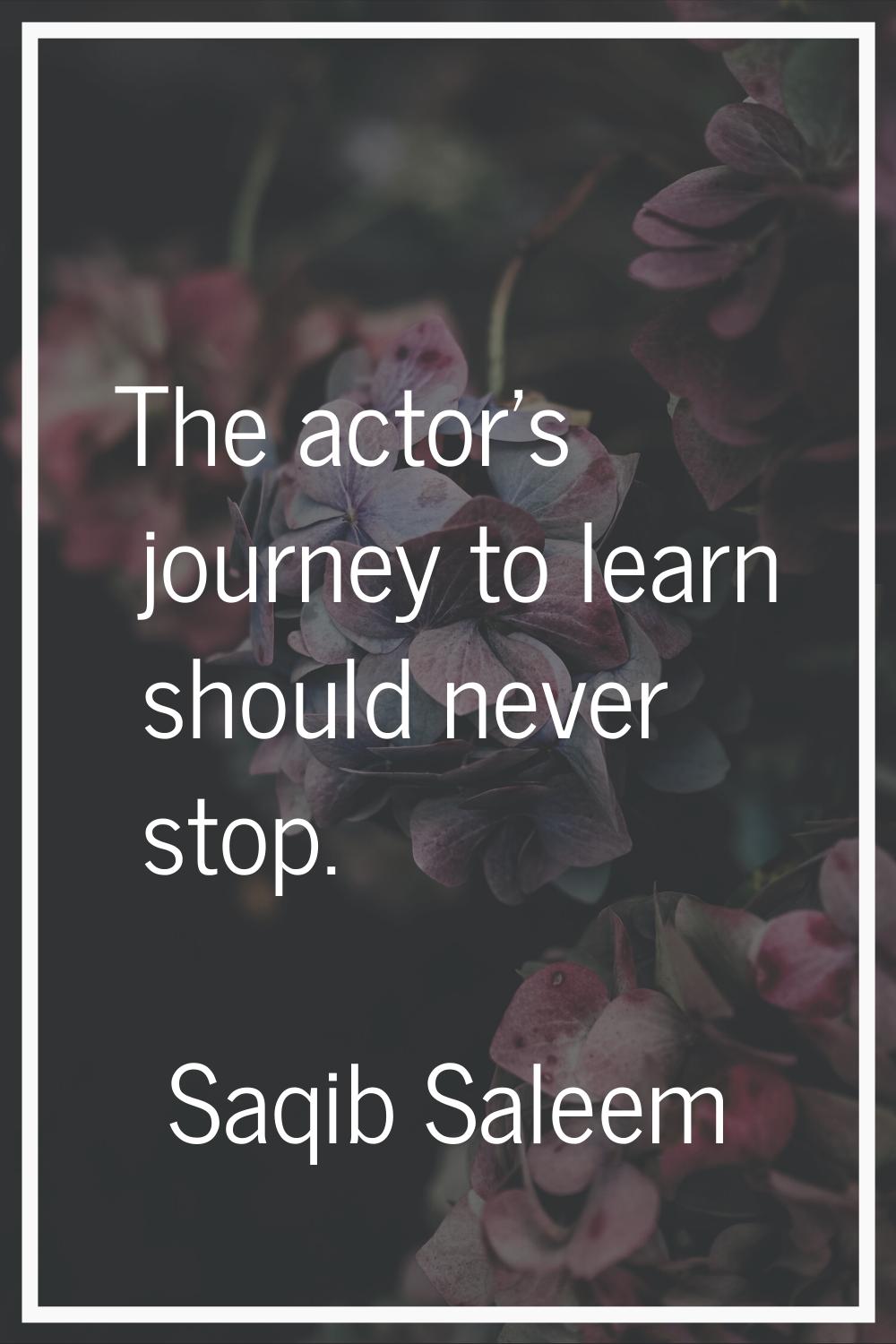 The actor's journey to learn should never stop.