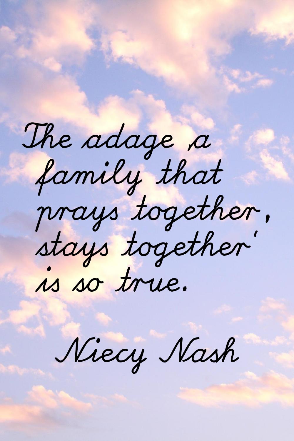 The adage 'a family that prays together, stays together' is so true.