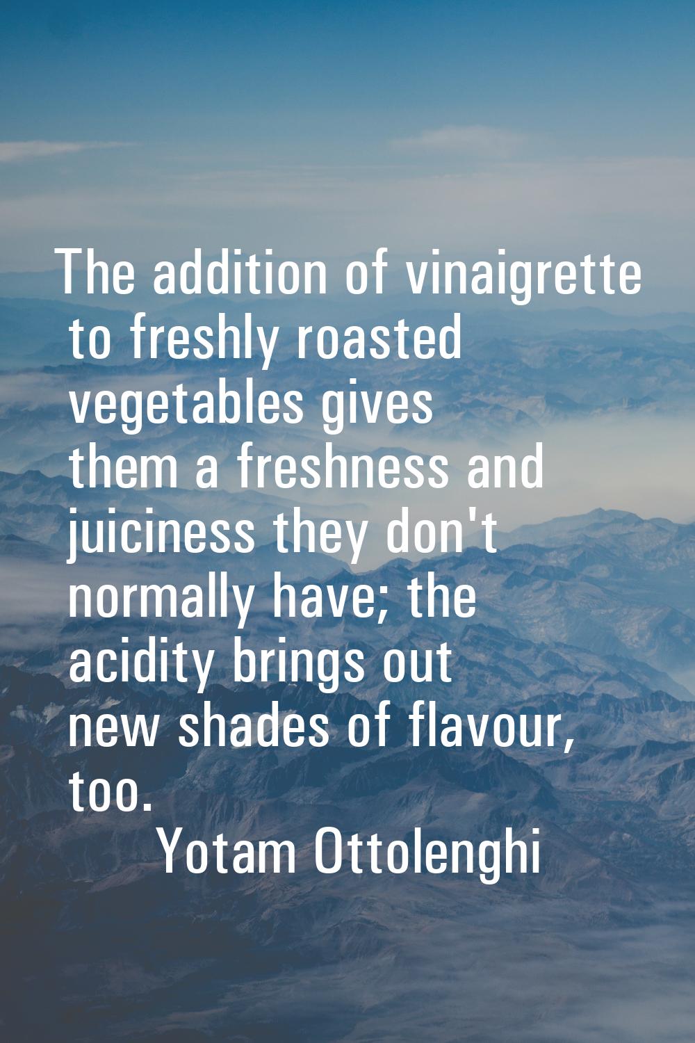 The addition of vinaigrette to freshly roasted vegetables gives them a freshness and juiciness they