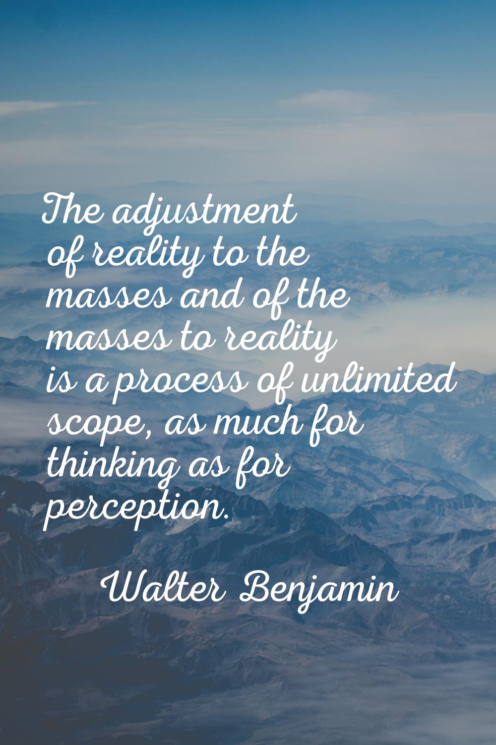 The adjustment of reality to the masses and of the masses to reality is a process of unlimited scop