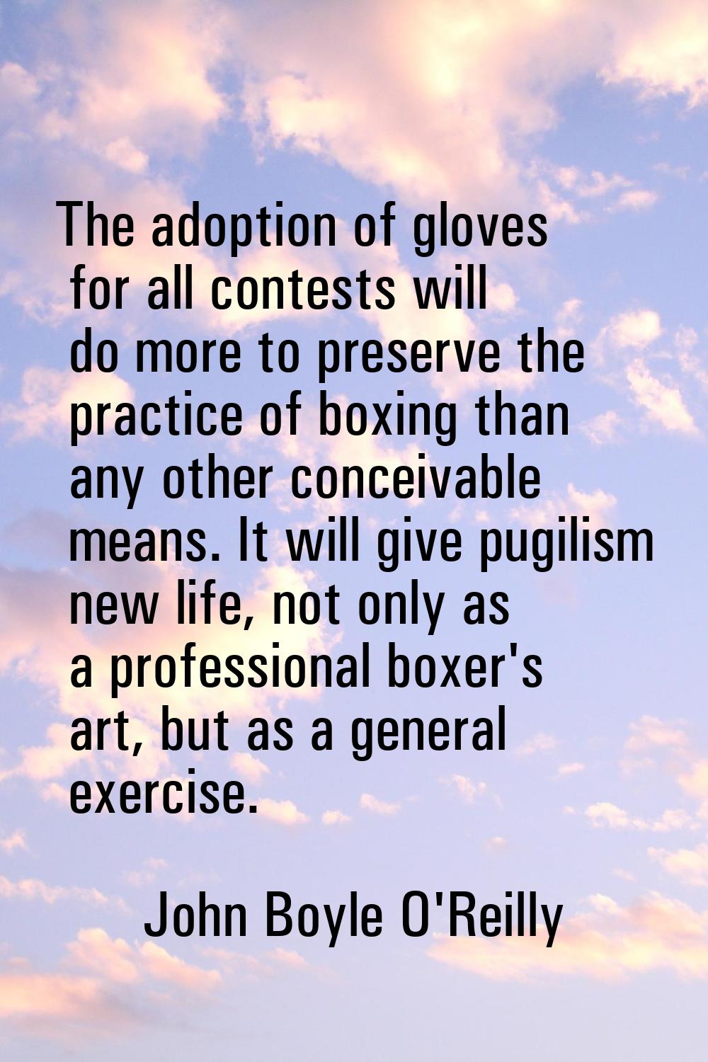 The adoption of gloves for all contests will do more to preserve the practice of boxing than any ot