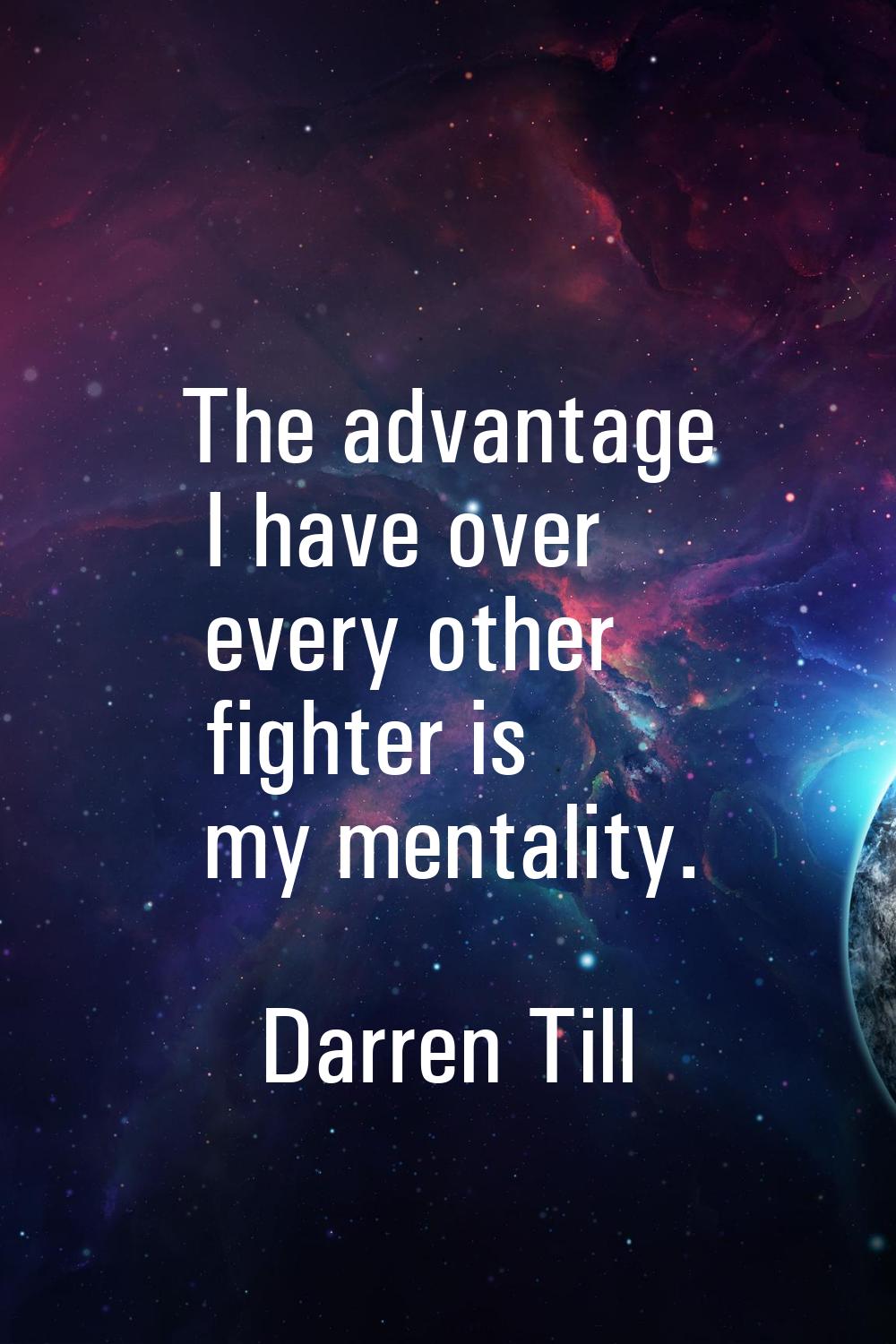 The advantage I have over every other fighter is my mentality.