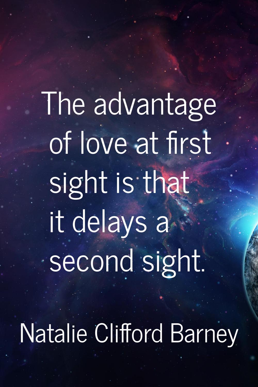 The advantage of love at first sight is that it delays a second sight.