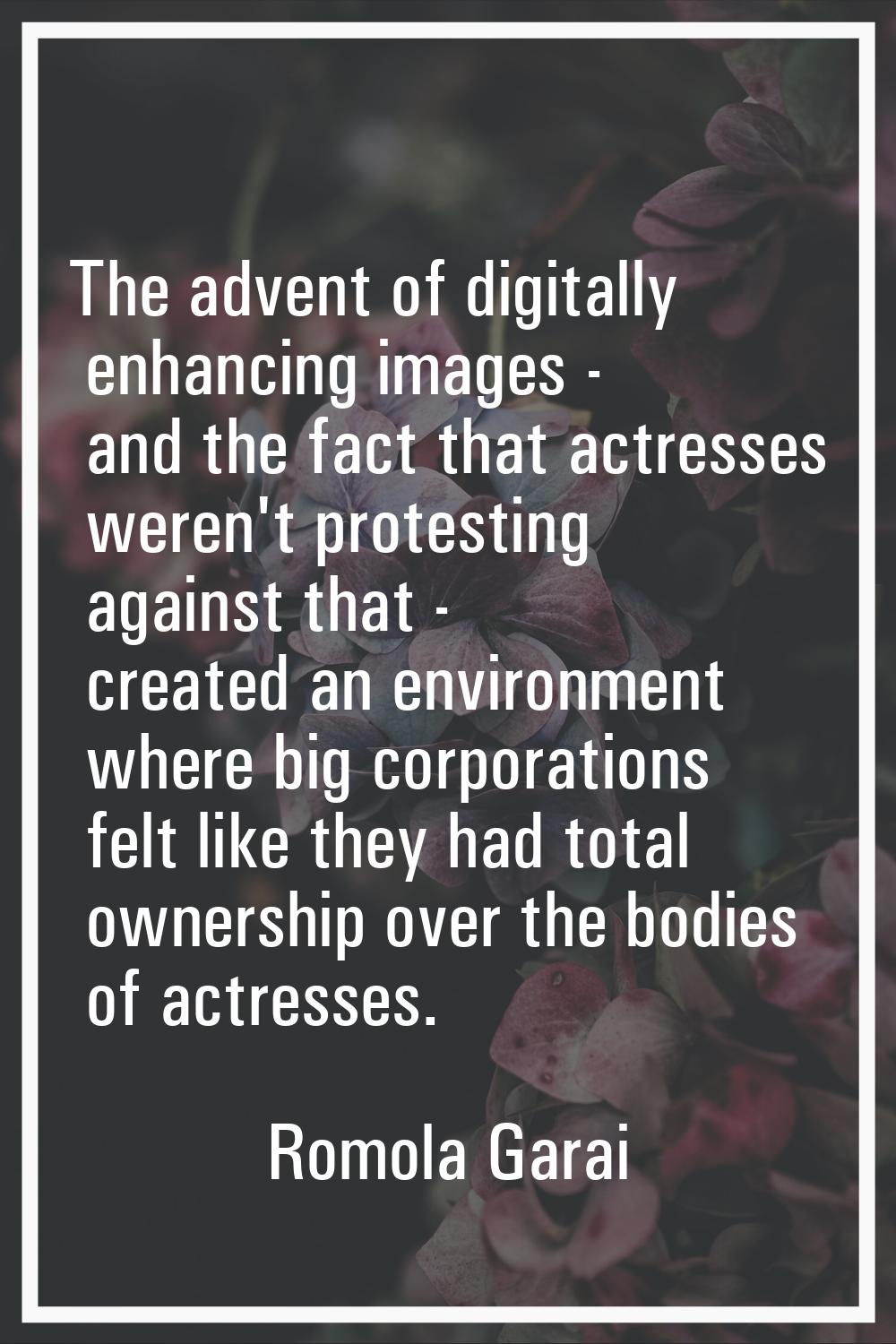 The advent of digitally enhancing images - and the fact that actresses weren't protesting against t