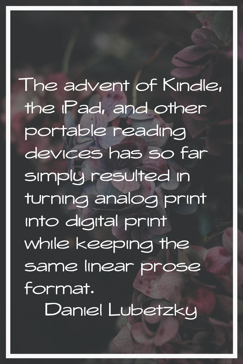 The advent of Kindle, the iPad, and other portable reading devices has so far simply resulted in tu