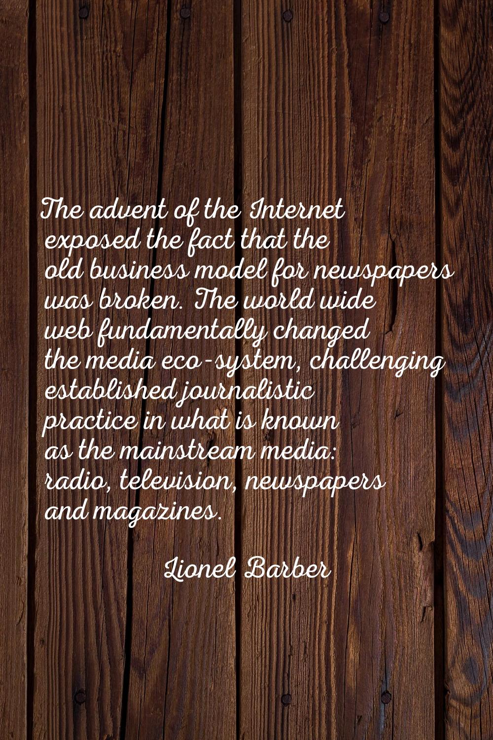 The advent of the Internet exposed the fact that the old business model for newspapers was broken. 