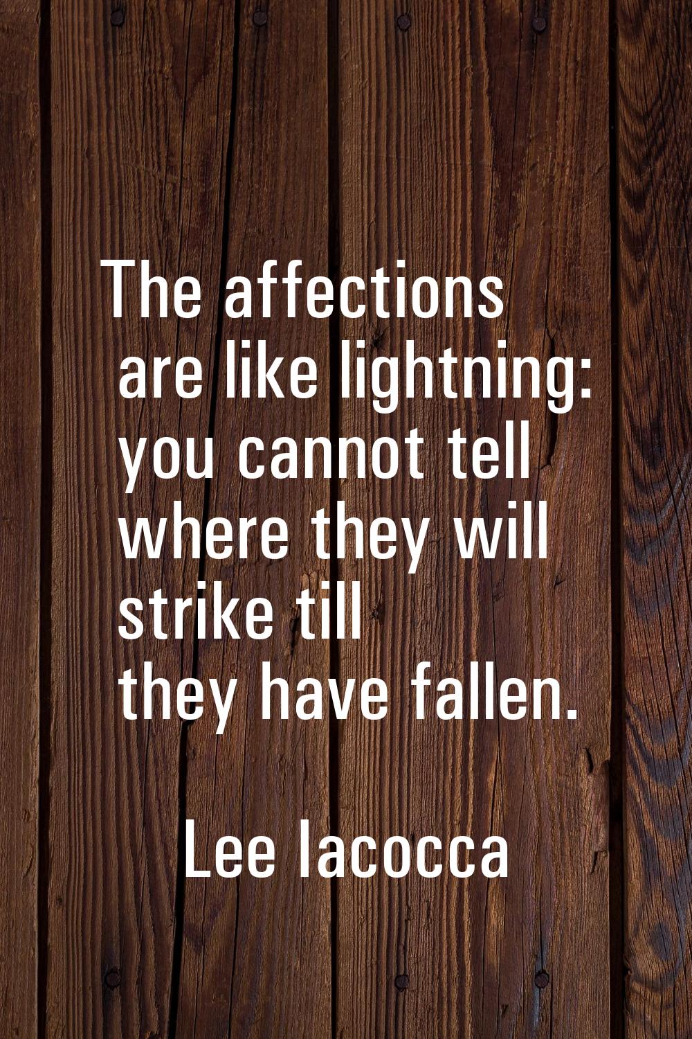 The affections are like lightning: you cannot tell where they will strike till they have fallen.