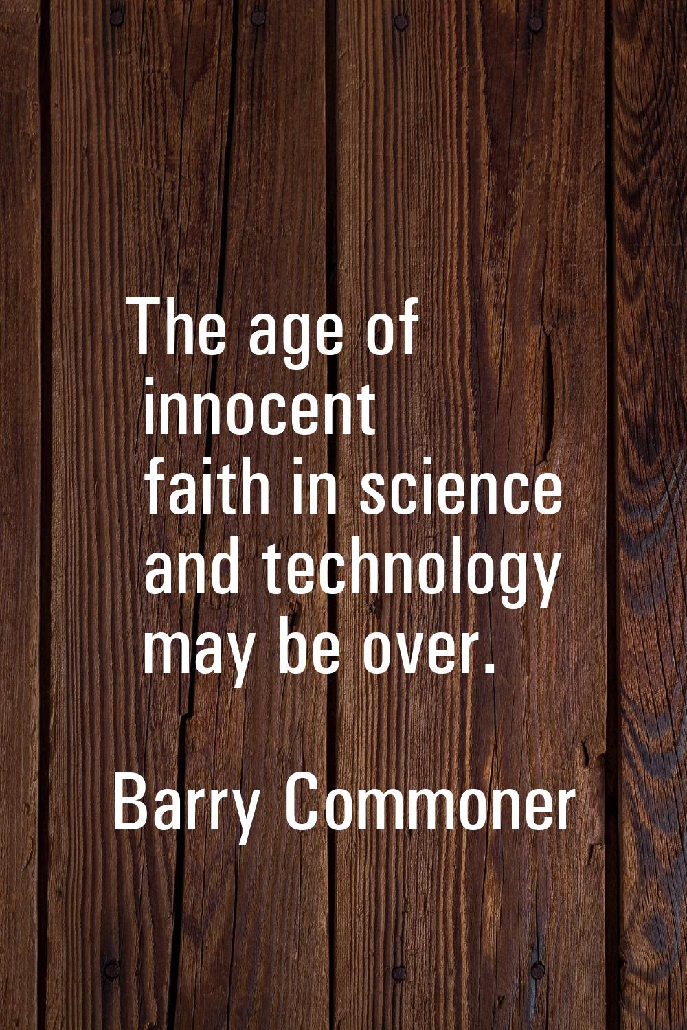 The age of innocent faith in science and technology may be over.