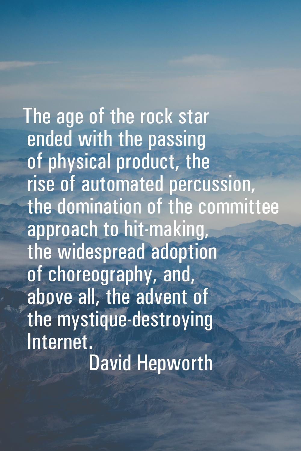 The age of the rock star ended with the passing of physical product, the rise of automated percussi