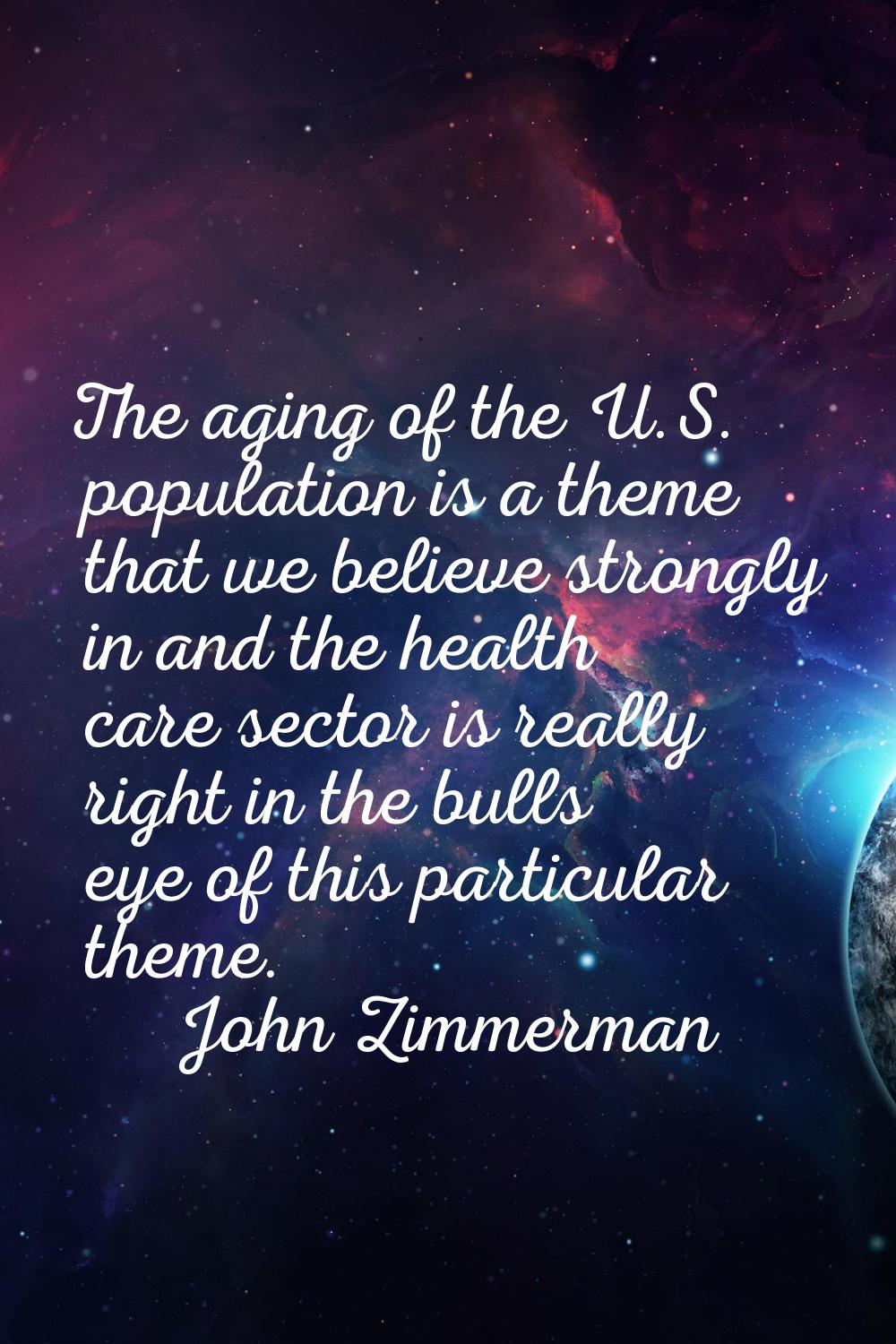 The aging of the U.S. population is a theme that we believe strongly in and the health care sector 