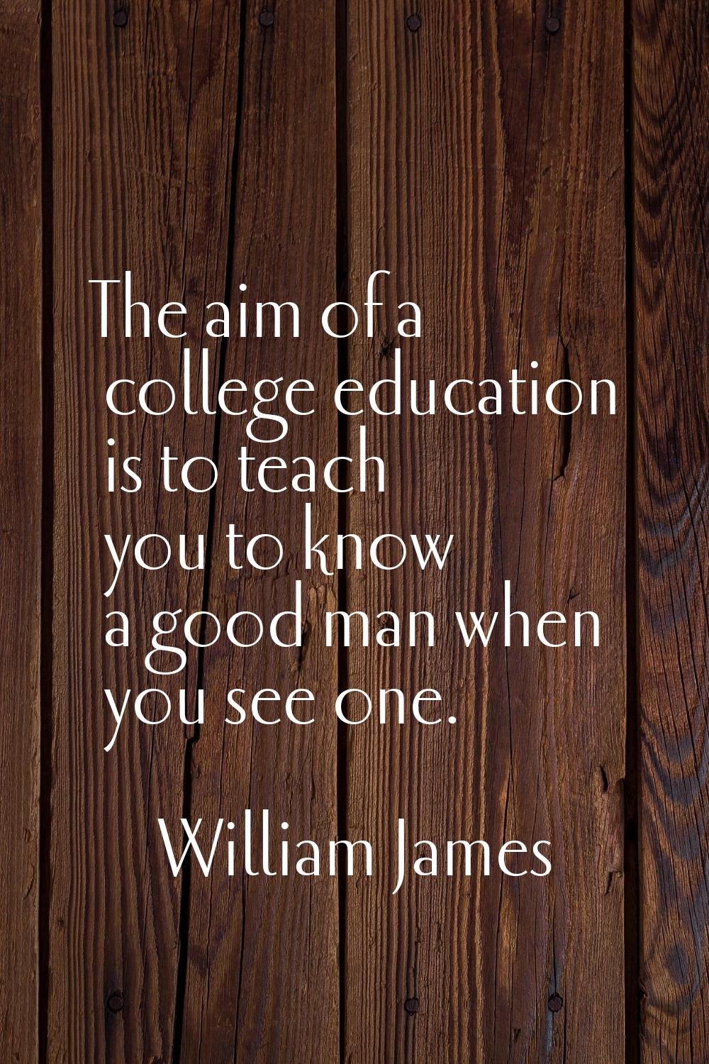 The aim of a college education is to teach you to know a good man when you see one.