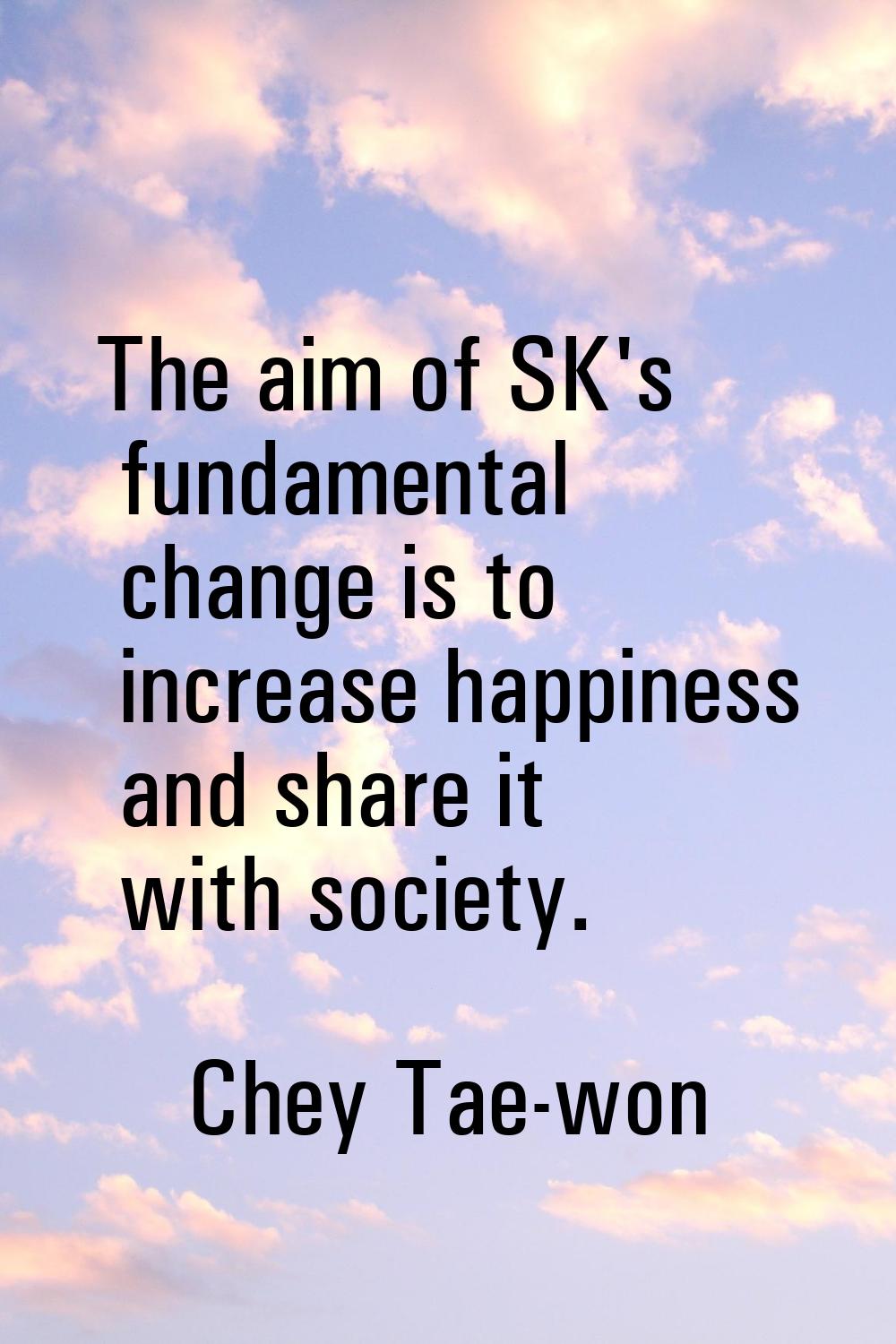 The aim of SK's fundamental change is to increase happiness and share it with society.